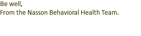 Be well, From the Nasson Behavioral Health Team.